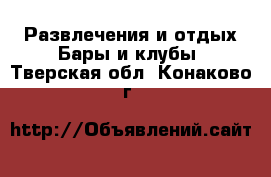 Развлечения и отдых Бары и клубы. Тверская обл.,Конаково г.